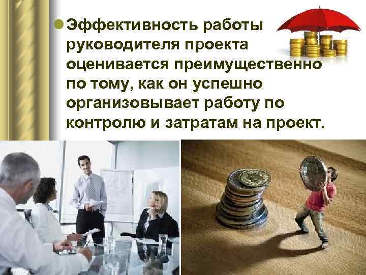 l Эффективность работы руководителя проекта оценивается преимущественно по тому, как он успешно организовывает работу
