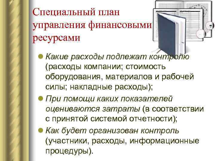Специальный план управления финансовыми ресурсами l Какие расходы подлежат контролю (расходы компании; стоимость оборудования,