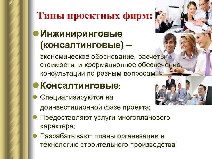 Типы проектных фирм: l Инжиниринговые (консалтинговые) – экономическое обоснование, расчеты стоимости, информационное обеспечение, консультации
