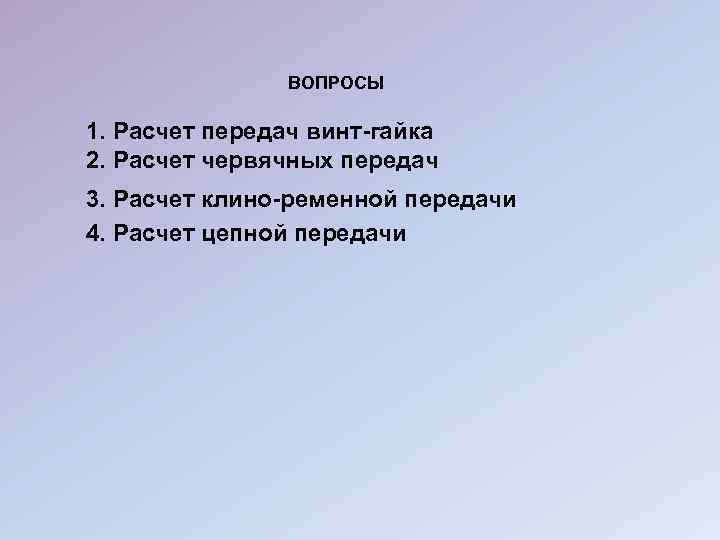 ВОПРОСЫ 1. Расчет передач винт-гайка 2. Расчет червячных передач 3. Расчет клино-ременной передачи 4.