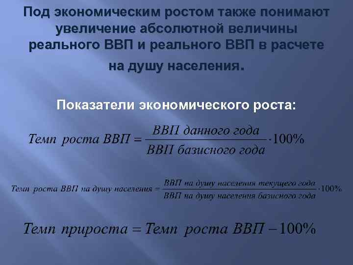 Под экономическим ростом также понимают увеличение абсолютной величины реального ВВП и реального ВВП в