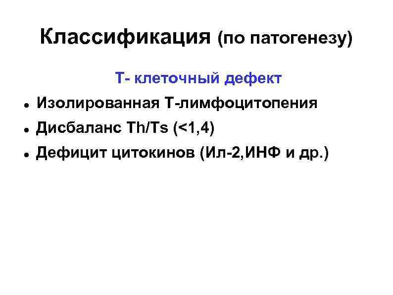 Классификация (по патогенезу) Т- клеточный дефект Изолированная Т-лимфоцитопения Дисбаланс Th/Ts (<1, 4) Дефицит цитокинов