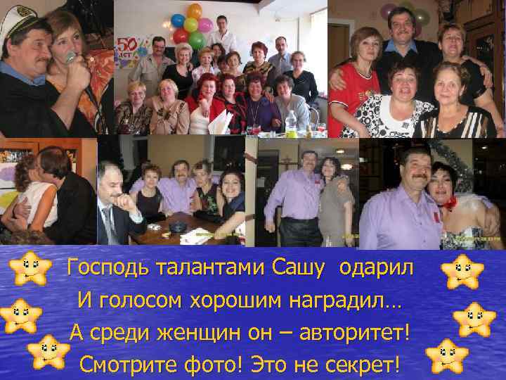 Господь талантами Сашу одарил И голосом хорошим наградил… А среди женщин он – авторитет!