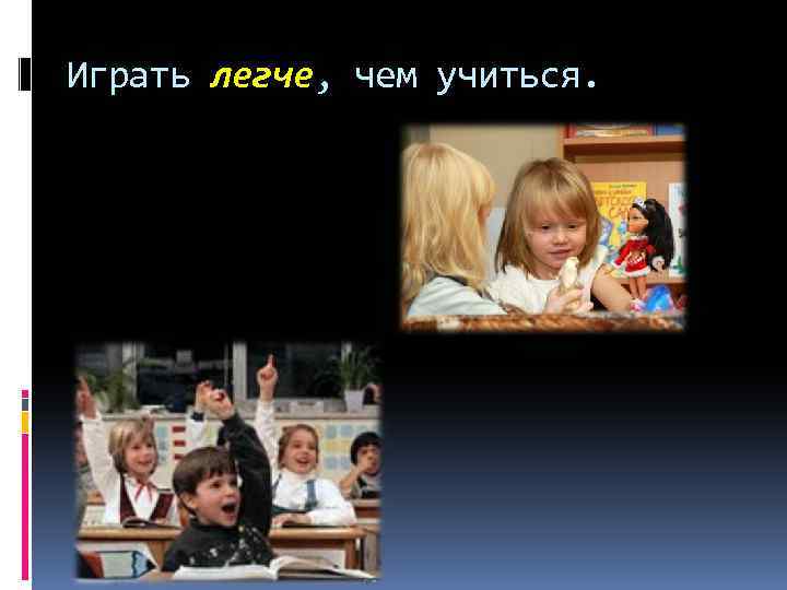 Играть легче, чем учиться. 
