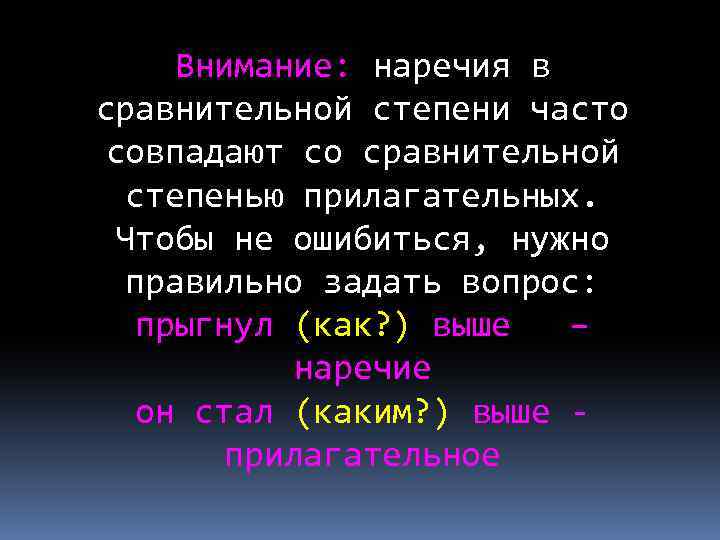 Внимание: наречия в сравнительной степени часто совпадают со сравнительной степенью прилагательных. Чтобы не ошибиться,