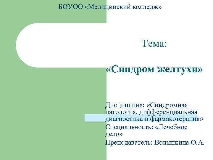 БОУОО «Медицинский колледж» Тема: «Синдром желтухи» Дисциплина: «Синдромная патология, дифференциальная диагностика и фармакотерапия» Специальность: