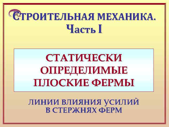 СТРОИТЕЛЬНАЯ МЕХАНИКА. Часть I СТАТИЧЕСКИ ОПРЕДЕЛИМЫЕ ПЛОСКИЕ ФЕРМЫ ЛИНИИ ВЛИЯНИЯ УСИЛИЙ В СТЕРЖНЯХ ФЕРМ