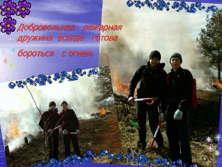 Добровольная пожарная дружина всегда готова бороться с огнем. 