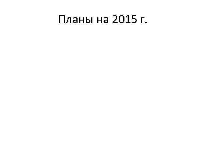 Планы на 2015 г. 