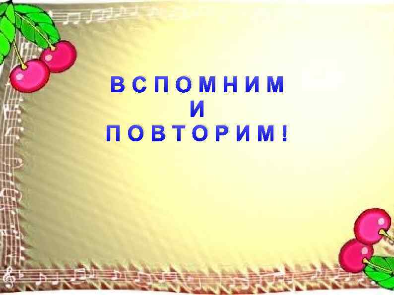 ВСПОМНИМ И ПОВТОРИМ! 
