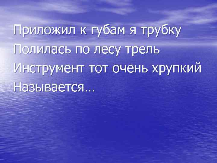 Приложил к губам я трубку Полилась по лесу трель Инструмент тот очень хрупкий Называется…