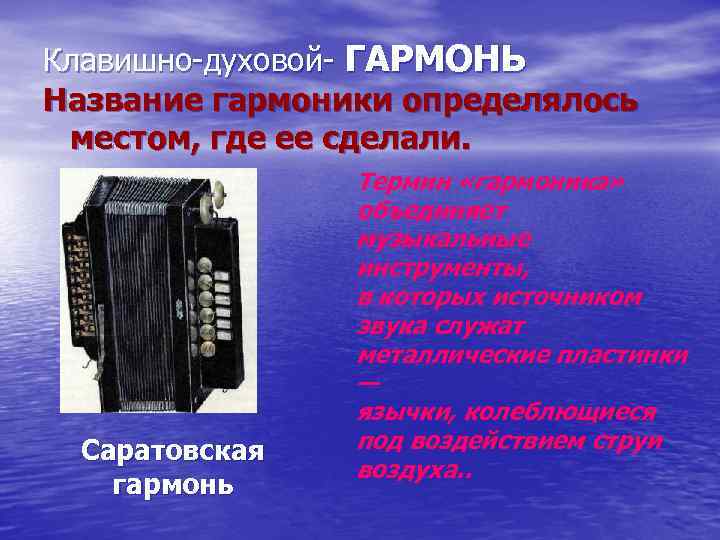 Клавишно-духовой- ГАРМОНЬ Название гармоники определялось местом, где ее сделали. Саратовская гармонь Термин «гармоника» объединяет