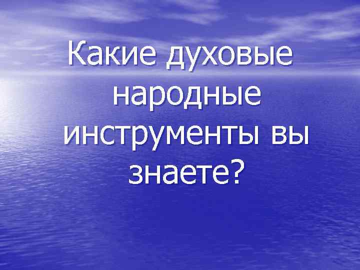 Какие духовые народные инструменты вы знаете? 
