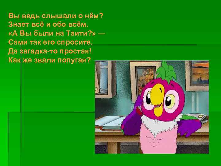 Вы ведь слышали о нём? Знает всё и обо всём. «А Вы были на