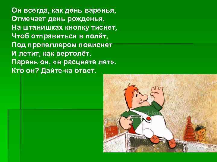 Он всегда, как день варенья, Отмечает день рожденья, На штанишках кнопку тиснет, Чтоб отправиться