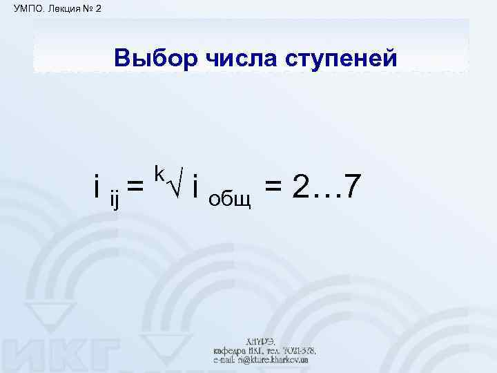 УМПО. Лекция № 2 Выбор числа ступеней k i ij = √ i общ