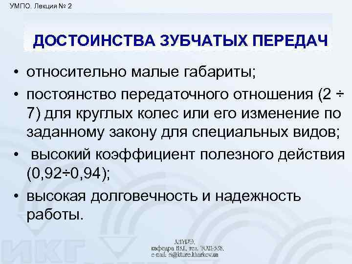 УМПО. Лекция № 2 ДОСТОИНСТВА ЗУБЧАТЫХ ПЕРЕДАЧ • относительно малые габариты; • постоянство передаточного