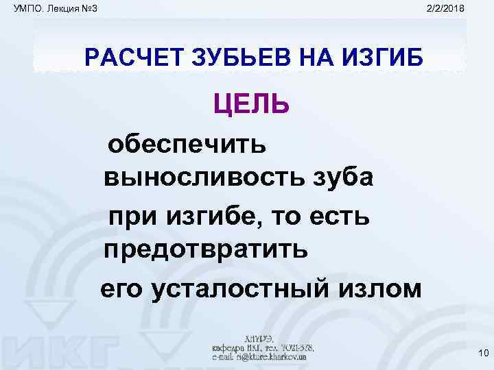 УМПО. Лекция № 3 2/2/2018 РАСЧЕТ ЗУБЬЕВ НА ИЗГИБ ЦЕЛЬ обеспечить выносливость зуба при