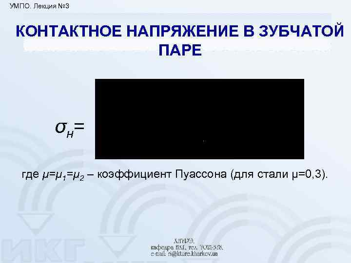 УМПО. Лекция № 3 КОНТАКТНОЕ НАПРЯЖЕНИЕ В ЗУБЧАТОЙ ПАРЕ σн = где μ=μ 1=μ