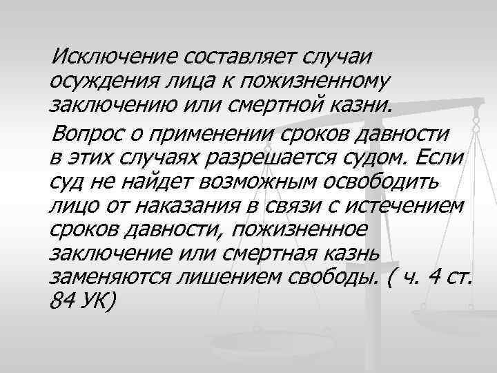 Исключение составляет случаи осуждения лица к пожизненному заключению или смертной казни. Вопрос о применении