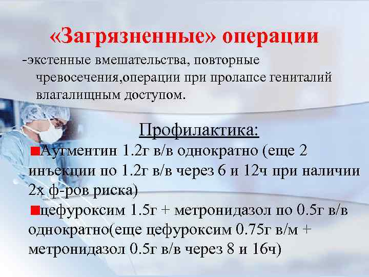 «Загрязненные» операции -экстенные вмешательства, повторные чревосечения, операции пролапсе гениталий влагалищным доступом. Профилактика: Аугментин