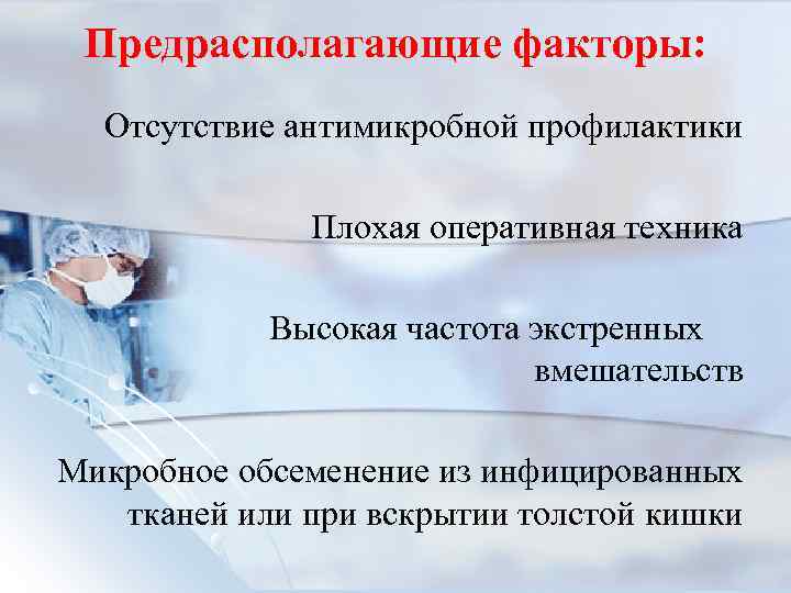 Предрасполагающие факторы: Отсутствие антимикробной профилактики Плохая оперативная техника Высокая частота экстренных вмешательств Микробное обсеменение