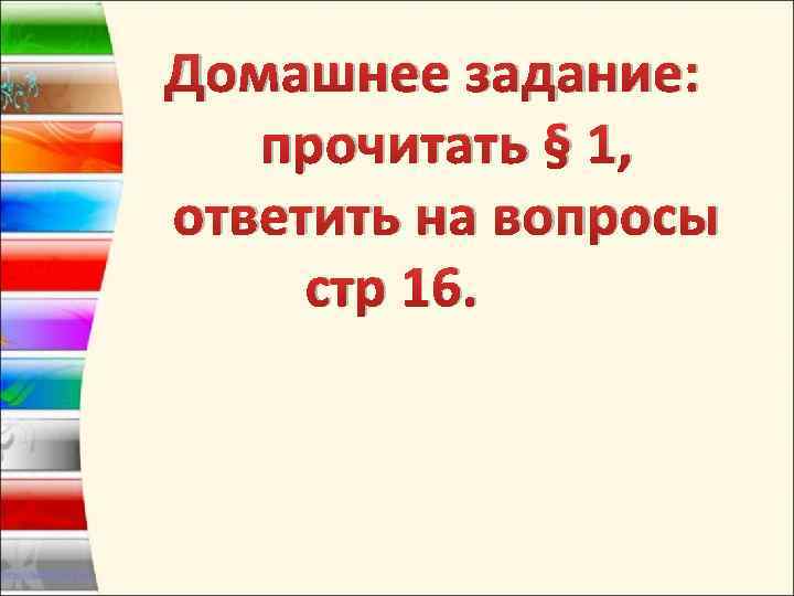  Домашнее задание: прочитать § 1, ответить на вопросы стр 16. 