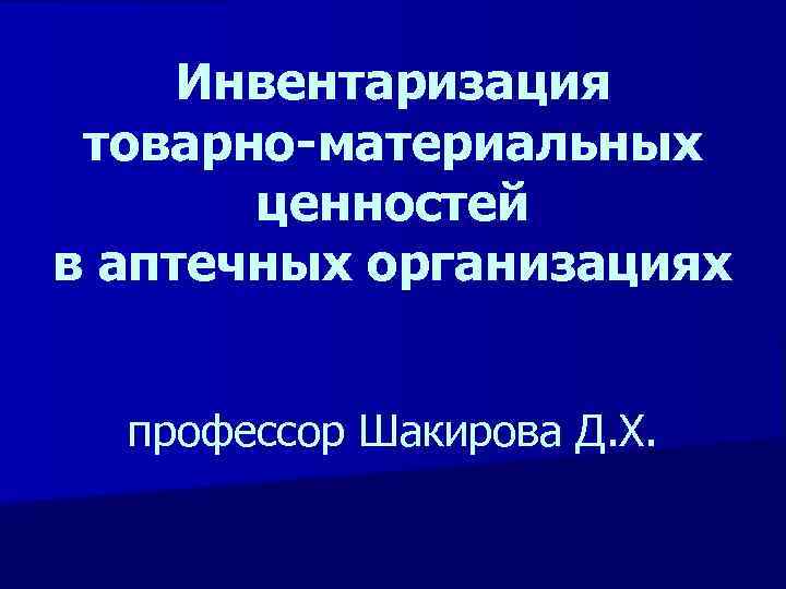 Инвентаризация товарно-материальных ценностей в аптечных организациях профессор Шакирова Д. Х. 