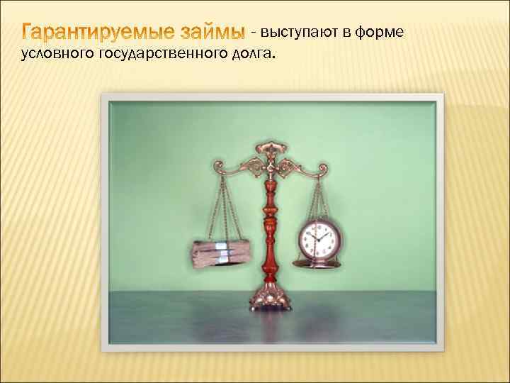 - выступают в форме условного государственного долга. 