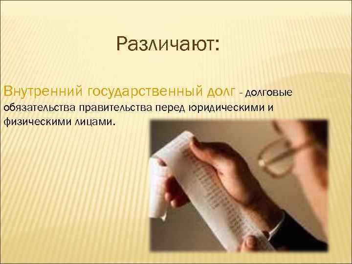 Различают: Внутренний государственный долг - долговые обязательства правительства перед юридическими и физическими лицами. 