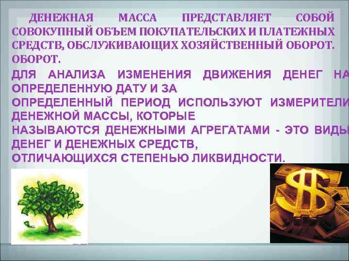 ДЕНЕЖНАЯ МАССА ПРЕДСТАВЛЯЕТ СОБОЙ СОВОКУПНЫЙ ОБЪЕМ ПОКУПАТЕЛЬСКИХ И ПЛАТЕЖНЫХ СРЕДСТВ, ОБСЛУЖИВАЮЩИХ ХОЗЯЙСТВЕННЫЙ ОБОРОТ. ДЛЯ