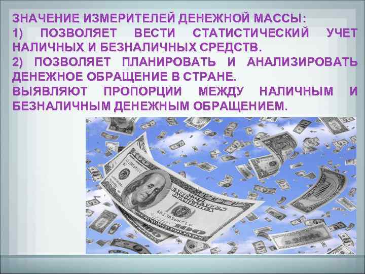 ЗНАЧЕНИЕ ИЗМЕРИТЕЛЕЙ ДЕНЕЖНОЙ МАССЫ: 1) ПОЗВОЛЯЕТ ВЕСТИ СТАТИСТИЧЕСКИЙ УЧЕТ НАЛИЧНЫХ И БЕЗНАЛИЧНЫХ СРЕДСТВ. 2)