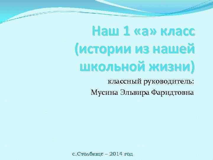Наш 1 «а» класс (истории из нашей школьной жизни) классный руководитель: Мусина Эльвира Фаридтовна