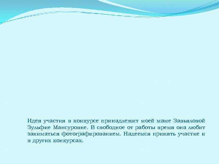 Идея участия в конкурсе принадлежит моей маме Завьяловой Зульфие Мансуровне. В свободное от работы