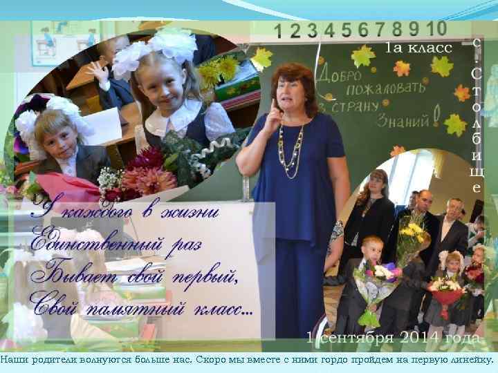 Наши родители волнуются больше нас. Скоро мы вместе с ними гордо пройдем на первую