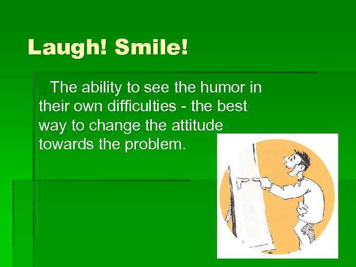 Laugh! Smile! The ability to see the humor in their own difficulties - the