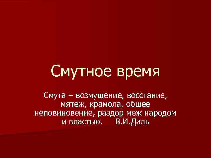 Смутное время Смута – возмущение, восстание, мятеж, крамола, общее неповиновение, раздор меж народом и
