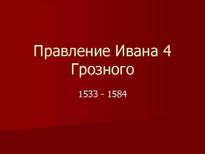 Правление Ивана 4 Грозного 1533 - 1584 