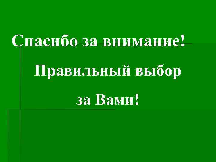 Спасибо за внимание! Правильный выбор за Вами! 