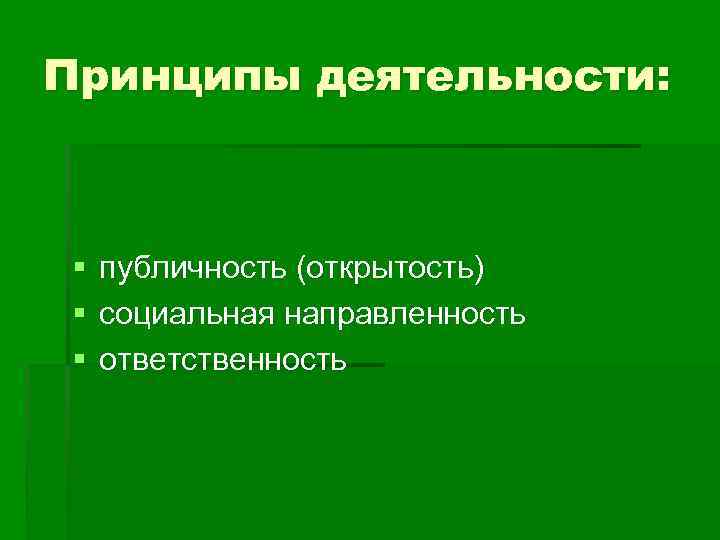 Принципы деятельности: § § § публичность (открытость) социальная направленность ответственность 