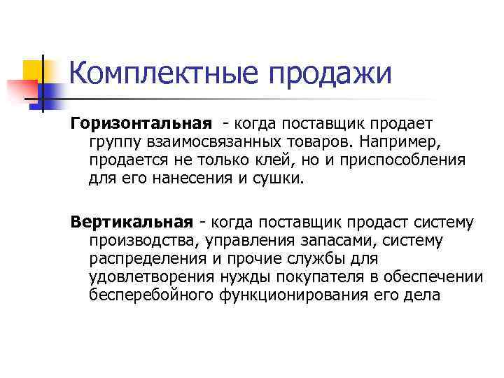Комплектные продажи Горизонтальная когда поставщик продает группу взаимосвязанных товаров. Например, продается не только клей,