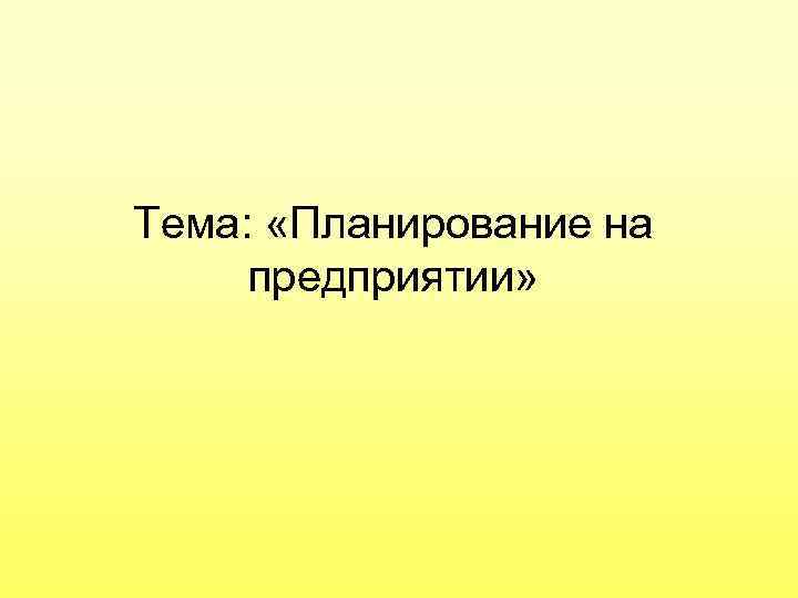 Тема: «Планирование на предприятии» 