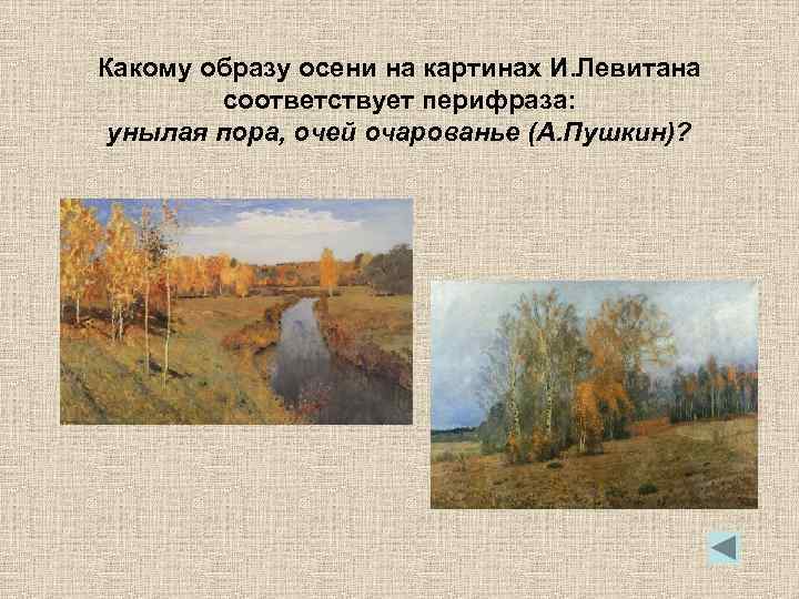 Какому образу осени на картинах И. Левитана соответствует перифраза: унылая пора, очей очарованье (А.