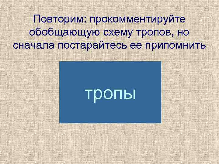 Повторим: прокомментируйте обобщающую схему тропов, но сначала постарайтесь ее припомнить тропы 
