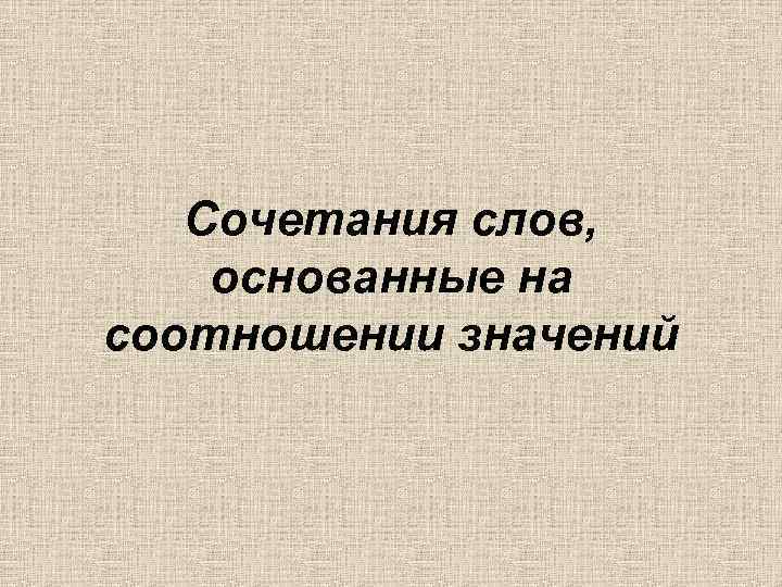 Сочетания слов, основанные на соотношении значений 