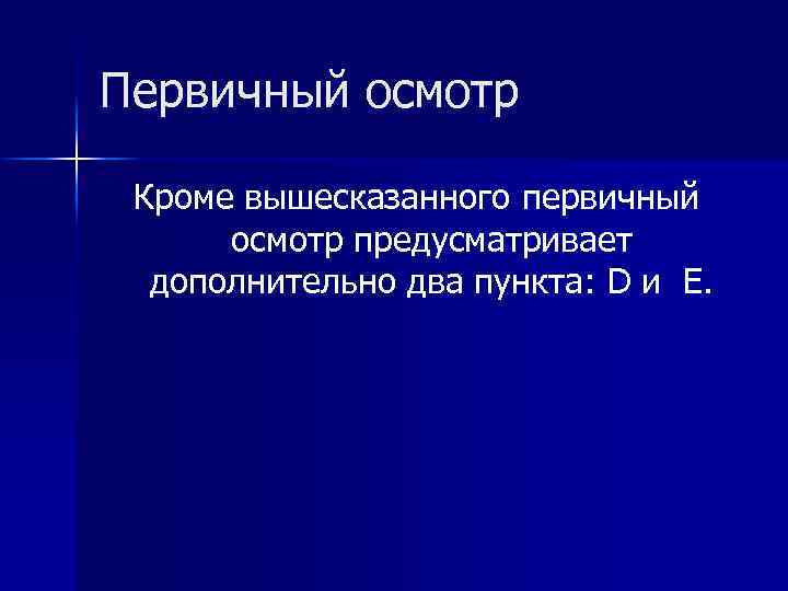 Первичный осмотр Кроме вышесказанного первичный осмотр предусматривает дополнительно два пункта: D и E. 