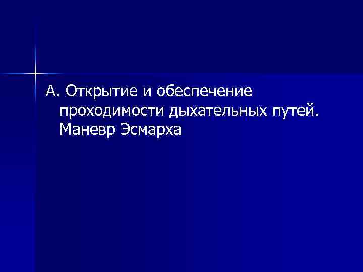 A. Oткрытие и обеспечение проходимости дыхательных путей. Маневр Эсмарха 