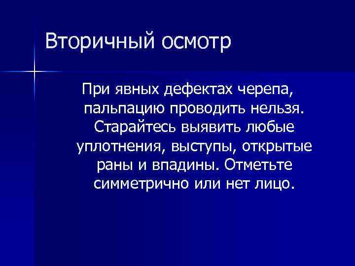 Вторичный осмотр При явных дефектах черепа, пальпацию проводить нельзя. Старайтесь выявить любые уплотнения, выступы,
