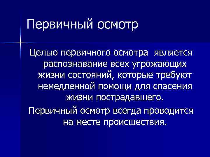 Первичный осмотр Целью первичного осмотра является распознавание всех угрожающих жизни состояний, которые требуют немедленной