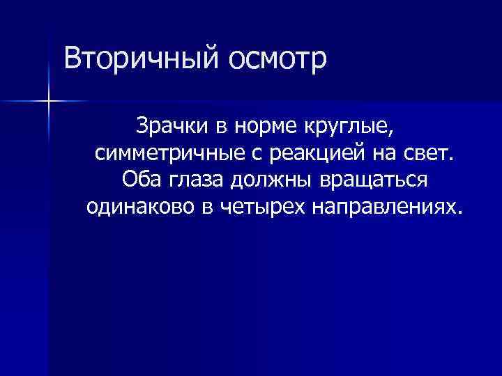 Вторичный осмотр Зрачки в норме круглые, симметричные с реакцией на свет. Оба глаза должны